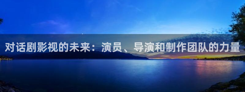 九七电影的：对话剧影视的未来：演员、导演和制作团队的力量