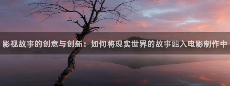 伦理九七神马电影：影视故事的创意与创新：如何将现实世界的故事融入电影制作中