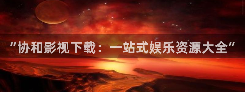 九七年电影院在线免费观看：“协和影视下载：一站式娱乐资源大全”
