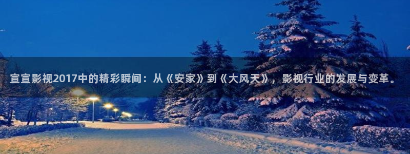 九七年电影院免费观看：宣宣影视2017中的精彩瞬间：从《安家》到《大风天》，影视行业的发展与变革。